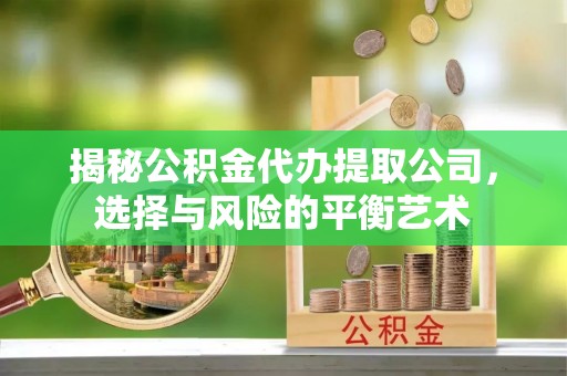 满洲里揭秘公积金代办提取公司，选择与风险的平衡艺术