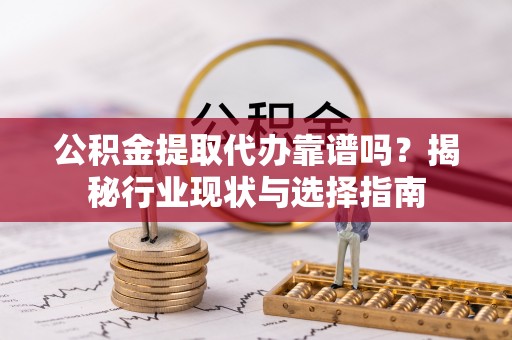 满洲里公积金提取代办靠谱吗？揭秘行业现状与选择指南