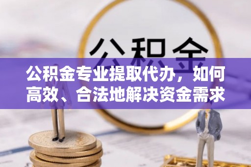 满洲里公积金专业提取代办，如何高效、合法地解决资金需求？