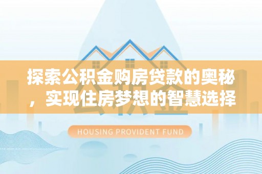 满洲里探索公积金购房贷款的奥秘，实现住房梦想的智慧选择