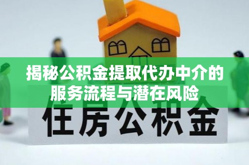 满洲里揭秘公积金提取代办中介的服务流程与潜在风险
