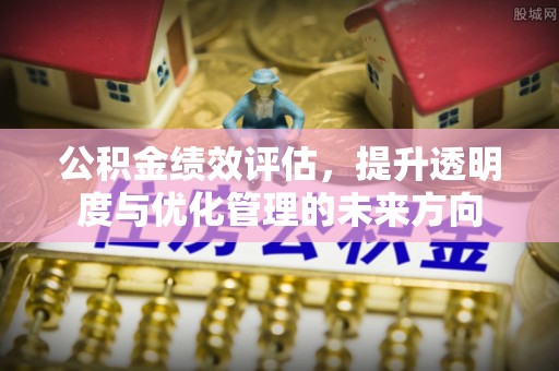 满洲里公积金绩效评估，提升透明度与优化管理的未来方向