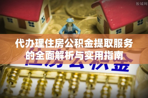 满洲里代办理住房公积金提取服务的全面解析与实用指南