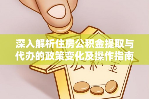 满洲里深入解析住房公积金提取与代办的政策变化及操作指南