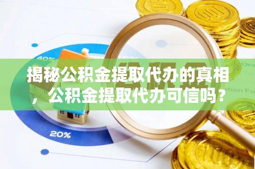 满洲里揭秘公积金提取代办的真相，公积金提取代办可信吗？