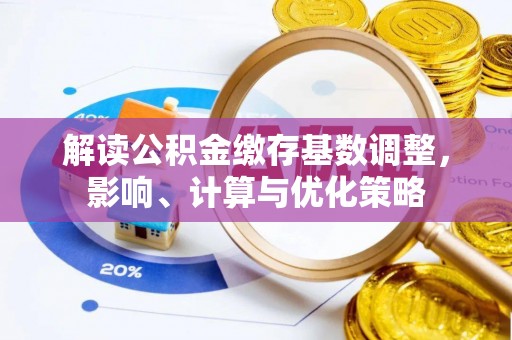 满洲里解读公积金缴存基数调整，影响、计算与优化策略