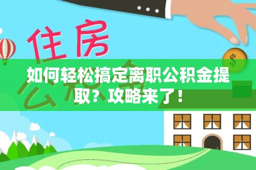 满洲里如何轻松搞定离职公积金提取？攻略来了！