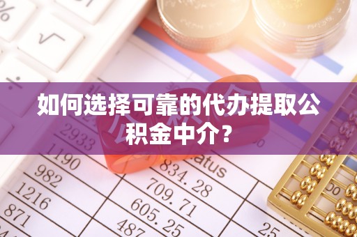 满洲里如何选择可靠的代办提取公积金中介？