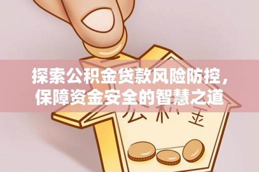 满洲里探索公积金贷款风险防控，保障资金安全的智慧之道
