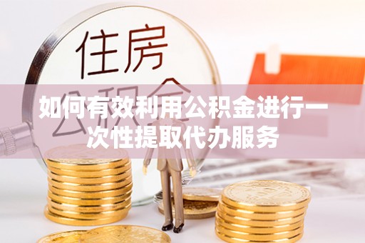 满洲里如何有效利用公积金进行一次性提取代办服务