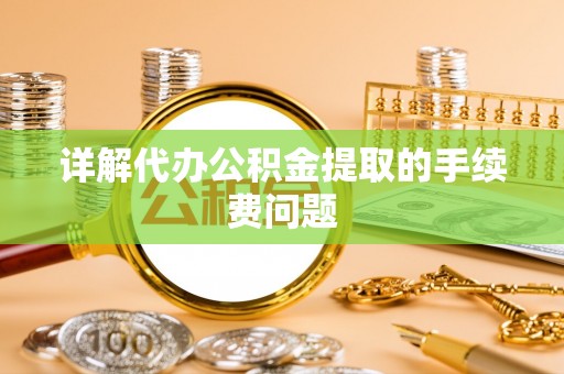 满洲里详解代办公积金提取的手续费问题
