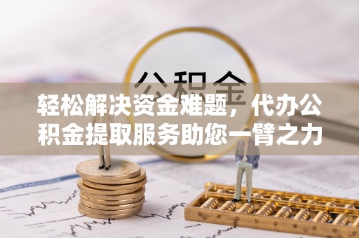 满洲里轻松解决资金难题，代办公积金提取服务助您一臂之力