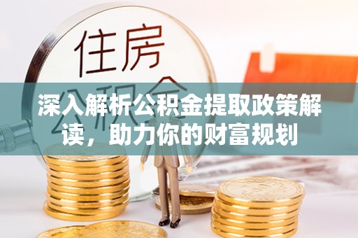 满洲里深入解析公积金提取政策解读，助力你的财富规划