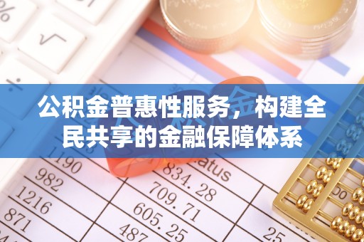 满洲里公积金普惠性服务，构建全民共享的金融保障体系