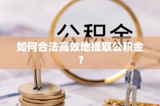 满洲里如何合法高效地提取公积金？