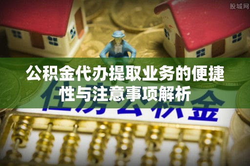 满洲里公积金代办提取业务的便捷性与注意事项解析