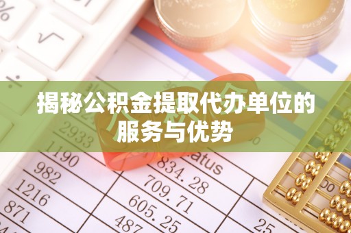 满洲里揭秘公积金提取代办单位的服务与优势