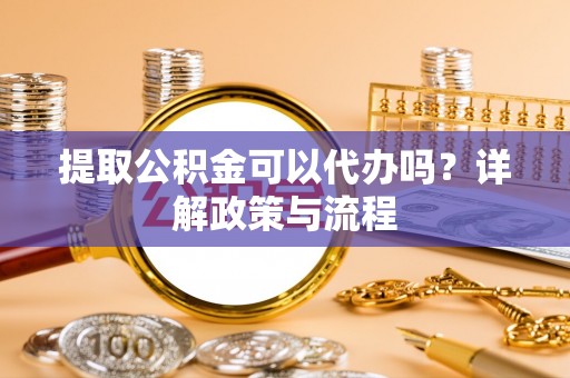 满洲里提取公积金可以代办吗？详解政策与流程