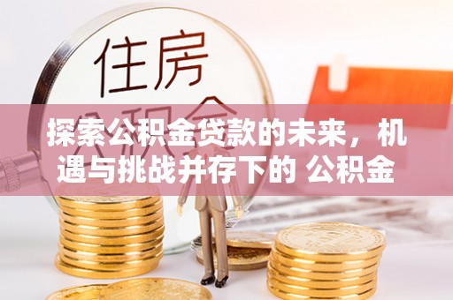 满洲里探索公积金贷款的未来，机遇与挑战并存下的 公积金贷款风险防控