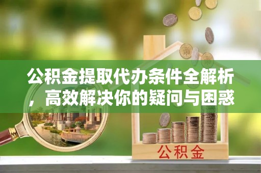 满洲里公积金提取代办条件全解析，高效解决你的疑问与困惑