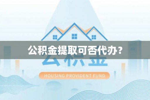 满洲里公积金提取可否代办？