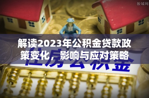 满洲里解读2023年公积金贷款政策变化，影响与应对策略