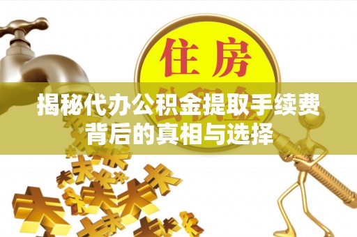 满洲里揭秘代办公积金提取手续费背后的真相与选择