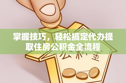 满洲里掌握技巧，轻松搞定代办提取住房公积金全流程