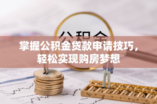满洲里掌握公积金贷款申请技巧，轻松实现购房梦想