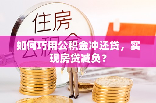 满洲里如何巧用公积金冲还贷，实现房贷减负？