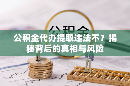 满洲里公积金代办提取违法不？揭秘背后的真相与风险