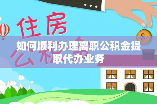 满洲里如何顺利办理离职公积金提取代办业务