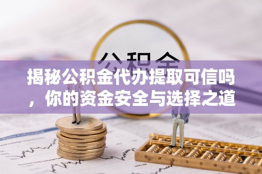 满洲里揭秘公积金代办提取可信吗，你的资金安全与选择之道