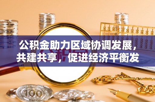 满洲里公积金助力区域协调发展，共建共享，促进经济平衡发展