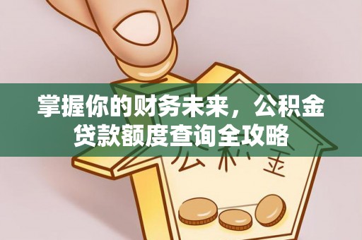 满洲里掌握你的财务未来，公积金贷款额度查询全攻略