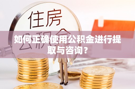 满洲里如何正确使用公积金进行提取与咨询？