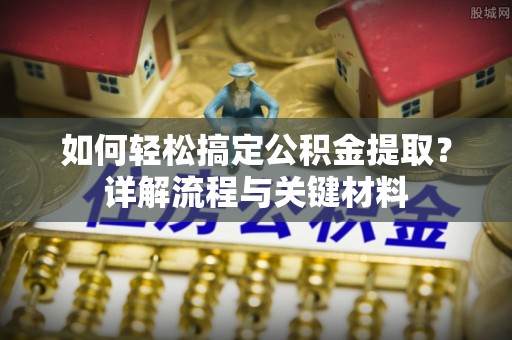 满洲里如何轻松搞定公积金提取？详解流程与关键材料