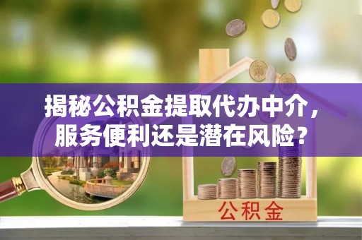满洲里揭秘公积金提取代办中介，服务便利还是潜在风险？