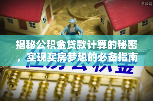 满洲里揭秘公积金贷款计算的秘密，实现买房梦想的必备指南