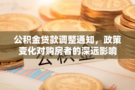 满洲里公积金贷款调整通知，政策变化对购房者的深远影响