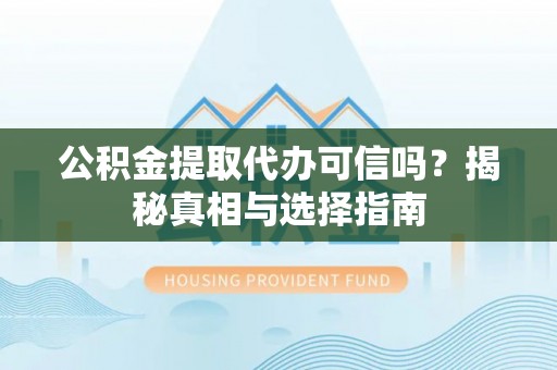 满洲里公积金提取代办可信吗？揭秘真相与选择指南
