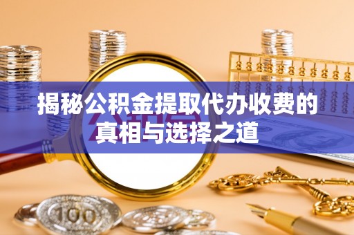 满洲里揭秘公积金提取代办收费的真相与选择之道