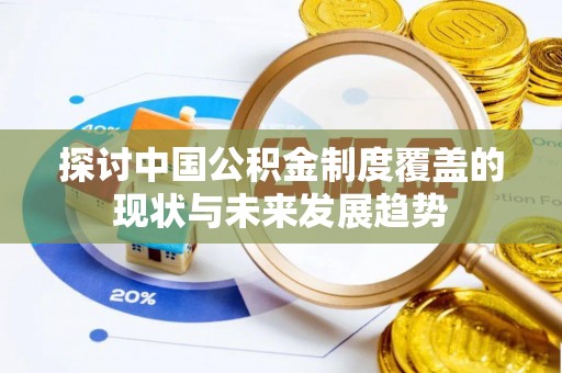满洲里探讨中国公积金制度覆盖的现状与未来发展趋势