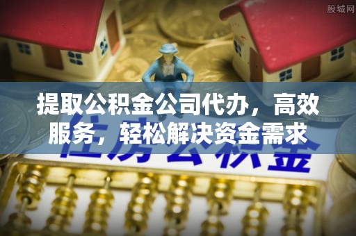 满洲里提取公积金公司代办，高效服务，轻松解决资金需求