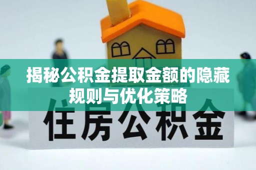 满洲里揭秘公积金提取金额的隐藏规则与优化策略