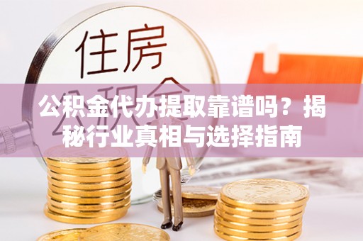 满洲里公积金代办提取靠谱吗？揭秘行业真相与选择指南