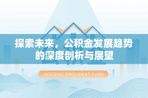 满洲里探索未来，公积金发展趋势的深度剖析与展望