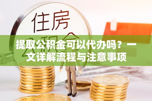 满洲里提取公积金可以代办吗？一文详解流程与注意事项