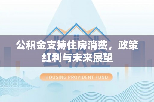 满洲里公积金支持住房消费，政策红利与未来展望