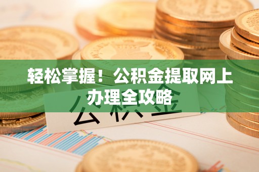 满洲里轻松掌握！公积金提取网上办理全攻略